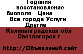 Гадания, восстановление биополя › Цена ­ 1 000 - Все города Услуги » Другие   . Калининградская обл.,Светлогорск г.